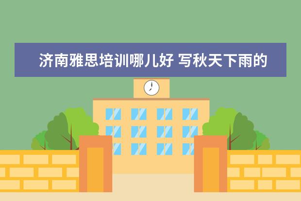 济南雅思培训哪儿好 写秋天下雨的晚上的作文500字