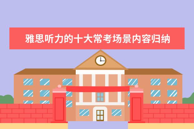 雅思听力的十大常考场景内容归纳