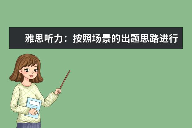 雅思听力:按照场景的出题思路进行拓展