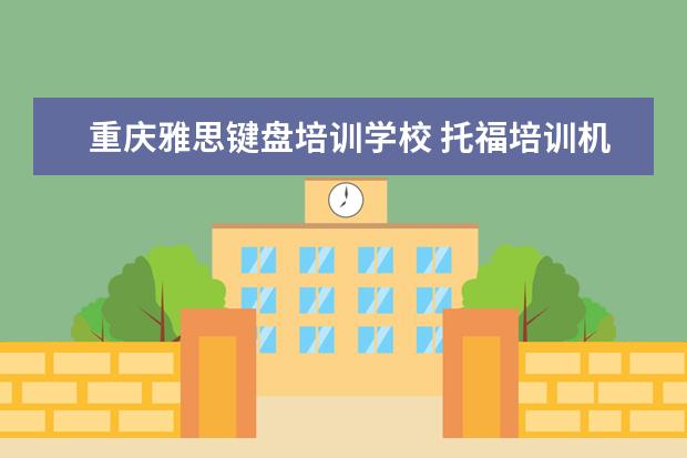 重庆雅思键盘培训学校 托福培训机构哪家好?