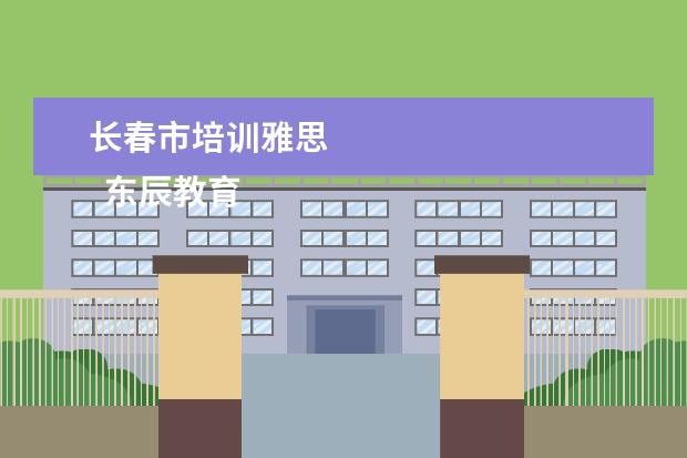 长春市培训雅思 
  东辰教育