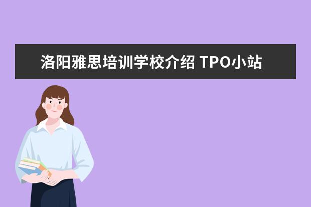 洛阳雅思培训学校介绍 TPO小站的公开课有人听过吗?他们的托福培训怎么样啊...
