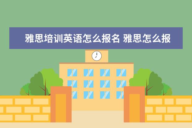 雅思培训英语怎么报名 雅思怎么报名?