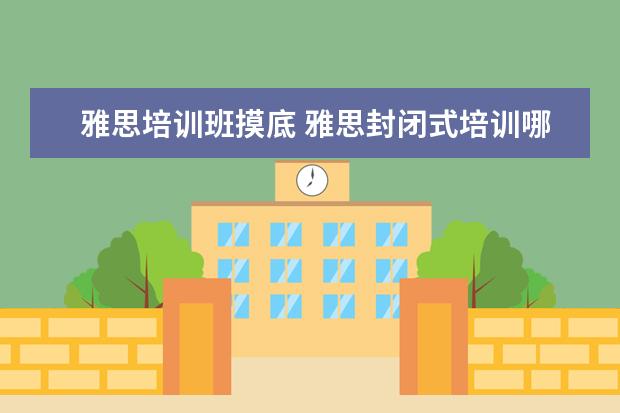 雅思培训班摸底 雅思封闭式培训哪家效果好?