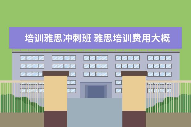 培训雅思冲刺班 雅思培训费用大概要多少呢? ?
