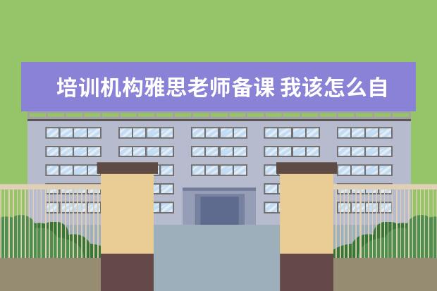 培训机构雅思老师备课 我该怎么自学学习雅思
