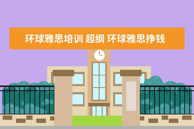 环球雅思培训 超纲 环球雅思挣钱是真的吗