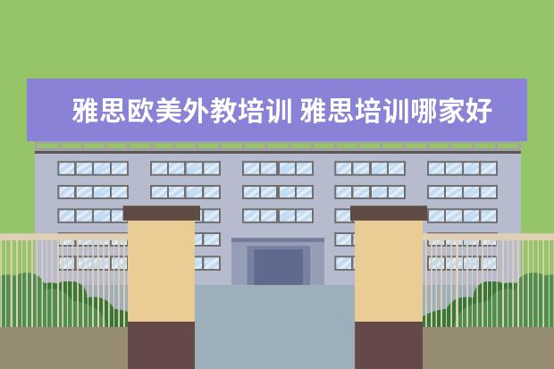 雅思欧美外教培训 雅思培训哪家好雅思培训有哪些