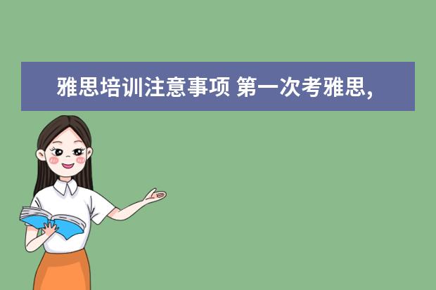 雅思培训注意事项 第一次考雅思,有什么注意事项没有?