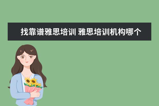 找靠谱雅思培训 雅思培训机构哪个好?