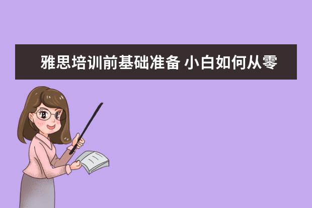 雅思培训前基础准备 小白如何从零开始备考雅思