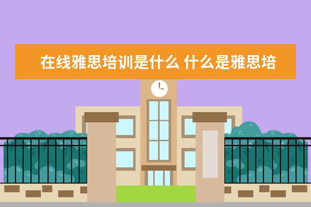 在线雅思培训是什么 什么是雅思培训机构