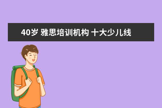 40岁 雅思培训机构 十大少儿线上英语排名机构都有哪些?