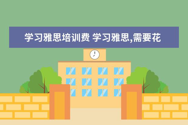 学习雅思培训费 学习雅思,需要花费多少钱?