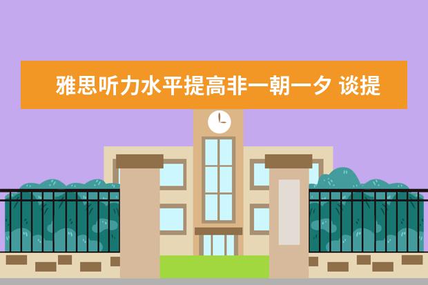 雅思听力水平提高非一朝一夕 谈提高方法