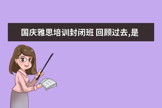 国庆雅思培训封闭班 回顾过去,是为了展望美好的未来——我的2020 - 百度...