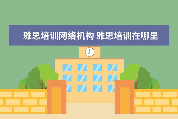 雅思培训网络机构 雅思培训在哪里呢?