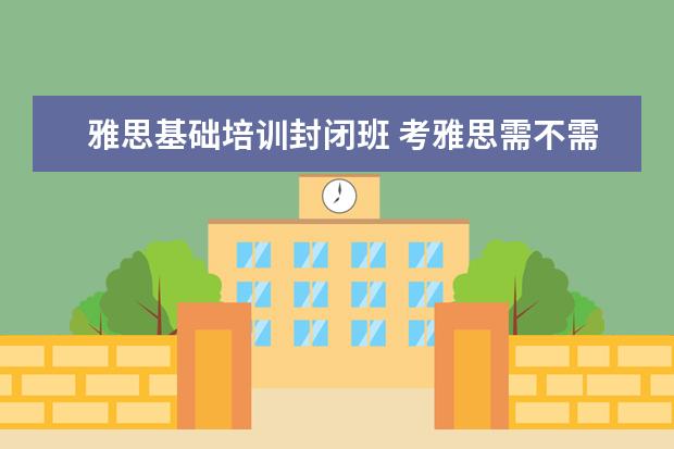 雅思基础培训封闭班 考雅思需不需要报个培训班啊?
