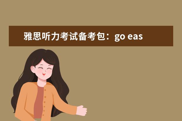 雅思听力考试备考包:go easy on