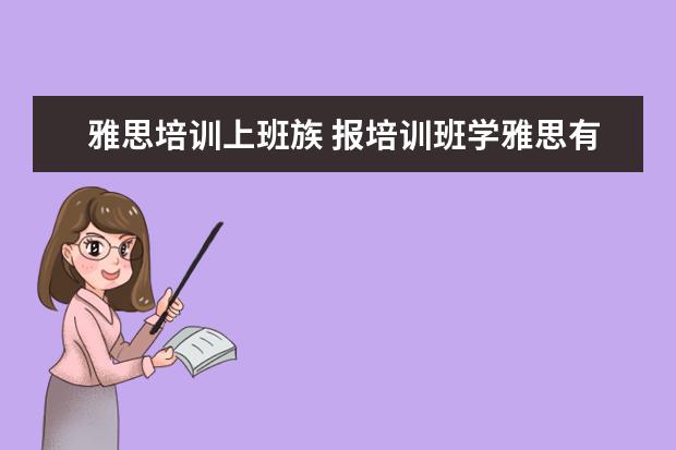 雅思培训上班族 报培训班学雅思有哪些优缺点