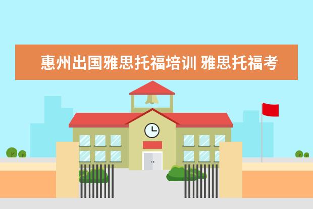 惠州出国雅思托福培训 雅思托福考试时间和费用地点2022