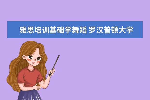 雅思培训基础学舞蹈 罗汉普顿大学舞蹈硕士雅思成绩