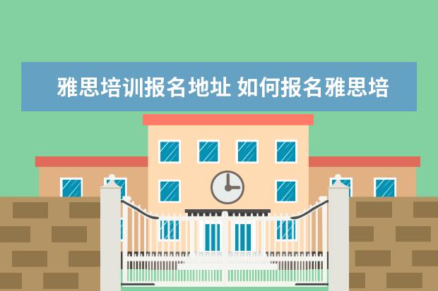 雅思培训报名地址 如何报名雅思培训班