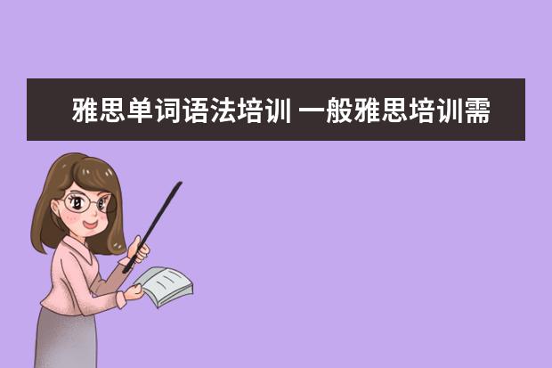 雅思单词语法培训 一般雅思培训需要多久?