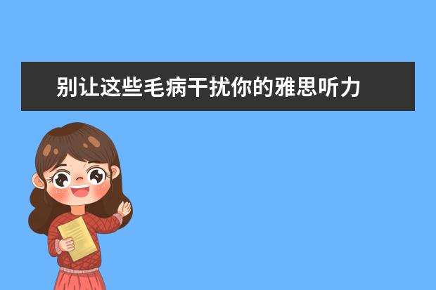 别让这些毛病干扰你的雅思听力