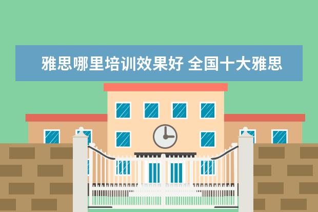 雅思哪里培训效果好 全国十大雅思培训排名
