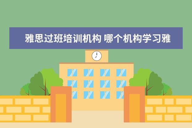 雅思过班培训机构 哪个机构学习雅思好
