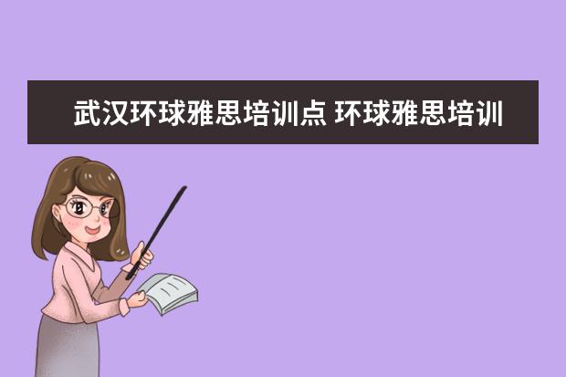 武汉环球雅思培训点 环球雅思培训机构怎么样?