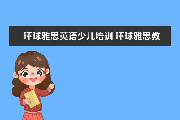 环球雅思英语少儿培训 环球雅思教育培训中心怎么样?