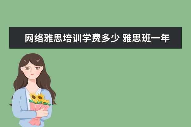 网络雅思培训学费多少 雅思班一年学费多少钱