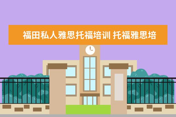 福田私人雅思托福培训 托福雅思培训机构哪里有