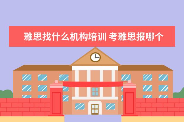 雅思找什么机构培训 考雅思报哪个培训机构