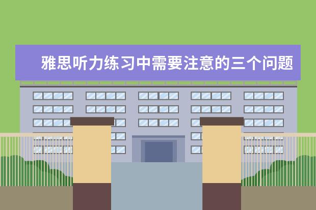 雅思听力练习中需要注意的三个问题