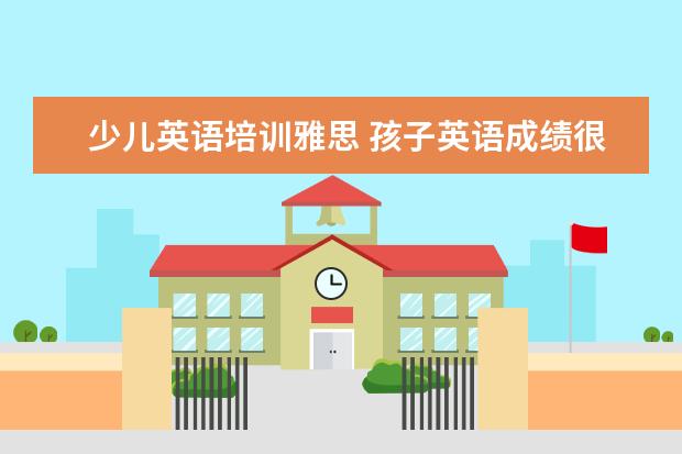 少儿英语培训雅思 孩子英语成绩很好,想报雅思学习的培训班,一般培训班...