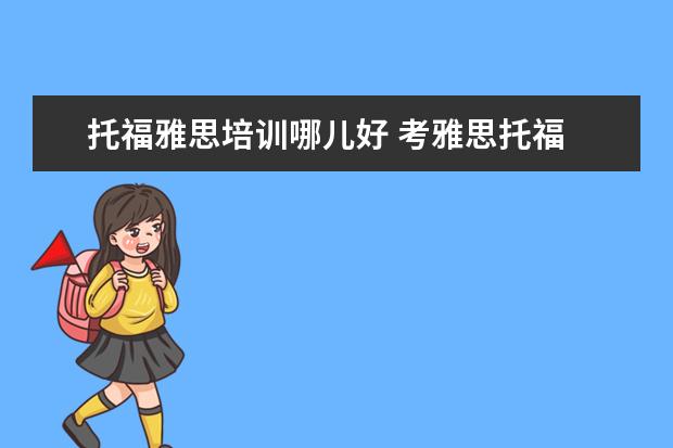 托福雅思培训哪儿好 考雅思托福 选哪家培训机构最好?