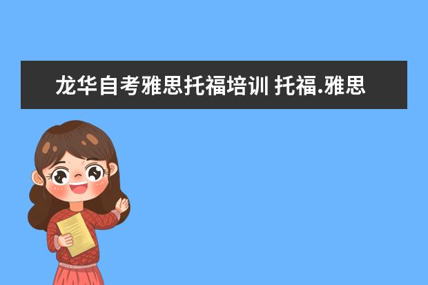 龙华自考雅思托福培训 托福.雅思.托业.GRE.GMAT.SAT.BEC的区别是什么? - ...