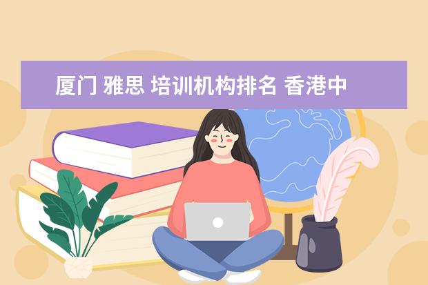 厦门 雅思 培训机构排名 香港中文大学研究生含金量如何?