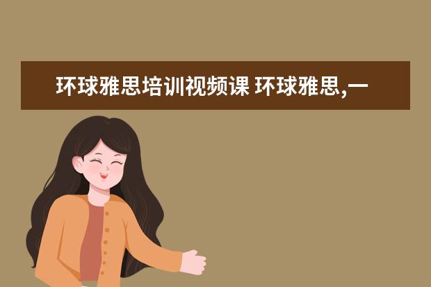 环球雅思培训视频课 环球雅思,一般价格要多少钱