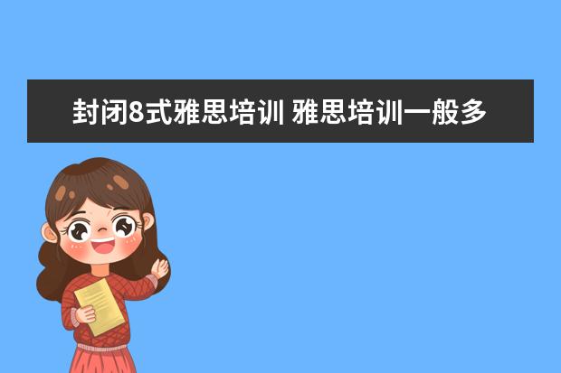 封闭8式雅思培训 雅思培训一般多少钱?