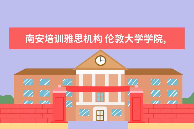 南安培训雅思机构 伦敦大学学院,相当于我国的什么大学呢?