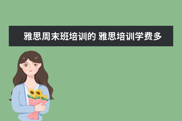 雅思周末班培训的 雅思培训学费多少钱