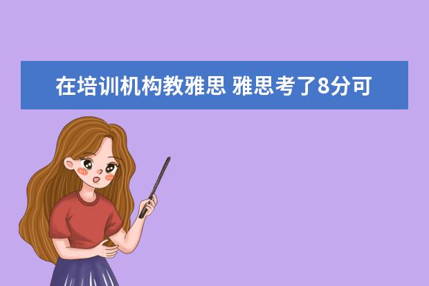 在培训机构教雅思 雅思考了8分可以去英语培训机构做老师吗?