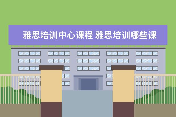 雅思培训中心课程 雅思培训哪些课程?