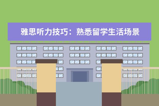 雅思听力技巧:熟悉留学生活场景