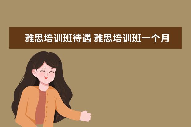 雅思培训班待遇 雅思培训班一个月大概多少钱