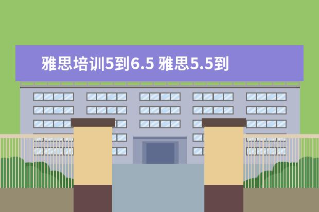 雅思培训5到6.5 雅思5.5到6.5需要准备多久